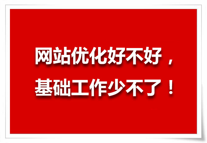 網(wǎng)站優(yōu)化好不好，基礎(chǔ)工作少不了！