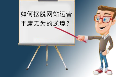 如何擺脫網(wǎng)站建設(shè)運營平庸無為的逆境？