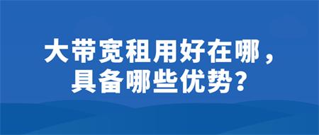 大帶寬租用好在哪？具備哪些優(yōu)勢(shì)？